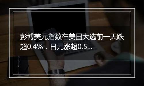 彭博美元指数在美国大选前一天跌超0.4%，日元涨超0.5%逼近151