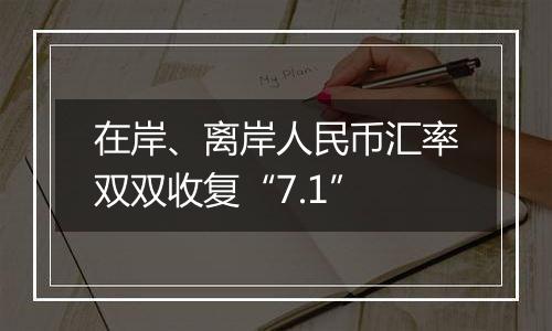 在岸、离岸人民币汇率双双收复“7.1”