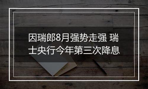 因瑞郎8月强势走强 瑞士央行今年第三次降息