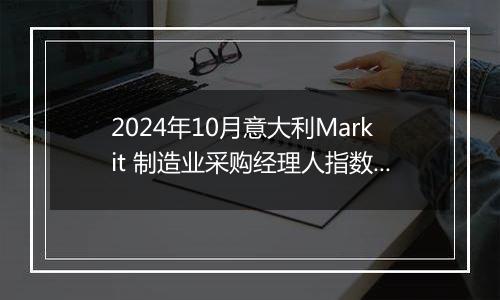 2024年10月意大利Markit 制造业采购经理人指数PMI为46.9，前月为48.3