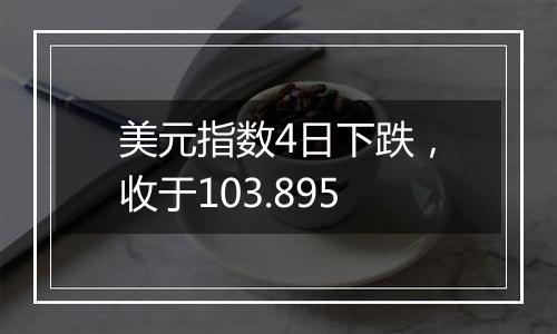 美元指数4日下跌，收于103.895