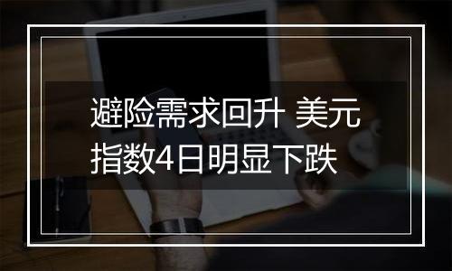 避险需求回升 美元指数4日明显下跌