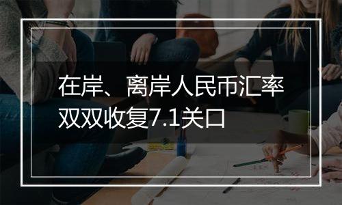 在岸、离岸人民币汇率双双收复7.1关口