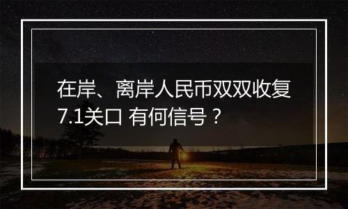 在岸、离岸人民币双双收复7.1关口 有何信号？