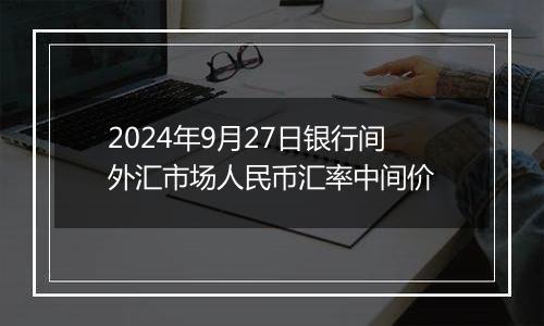 2024年9月27日银行间外汇市场人民币汇率中间价