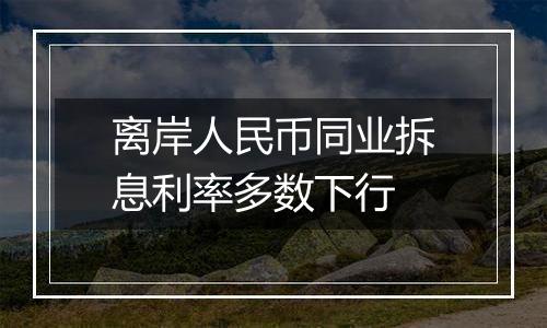 离岸人民币同业拆息利率多数下行