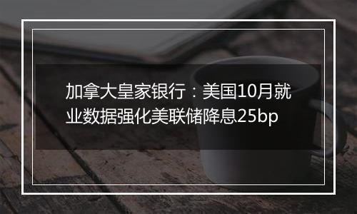 加拿大皇家银行：美国10月就业数据强化美联储降息25bp