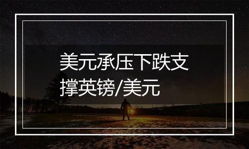 美元承压下跌支撑英镑/美元