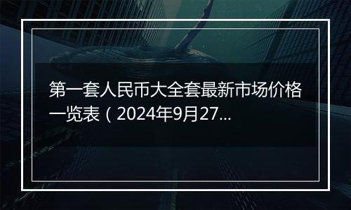 第一套人民币大全套最新市场价格一览表（2024年9月27日）