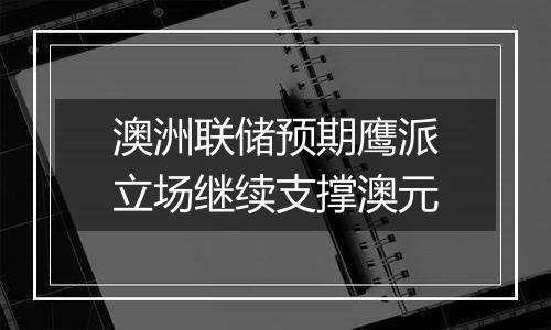 澳洲联储预期鹰派立场继续支撑澳元