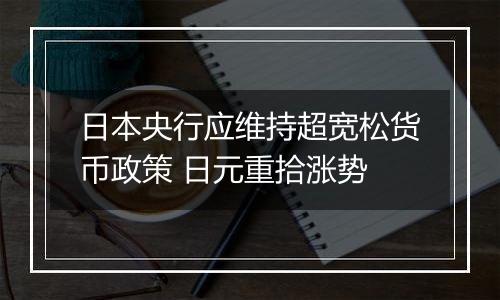 日本央行应维持超宽松货币政策 日元重拾涨势