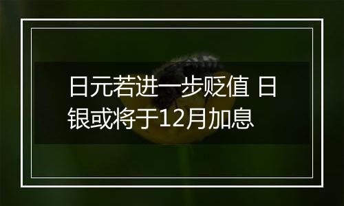 日元若进一步贬值 日银或将于12月加息