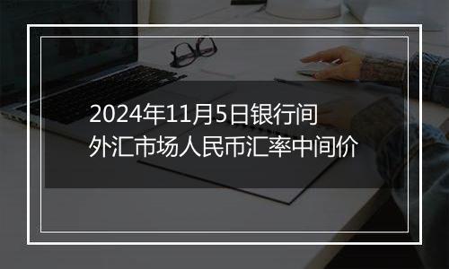 2024年11月5日银行间外汇市场人民币汇率中间价