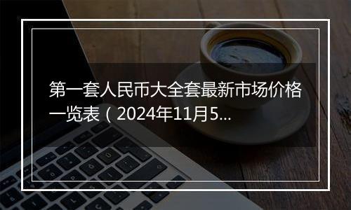 第一套人民币大全套最新市场价格一览表（2024年11月5日）