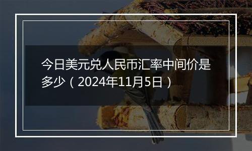 今日美元兑人民币汇率中间价是多少（2024年11月5日）