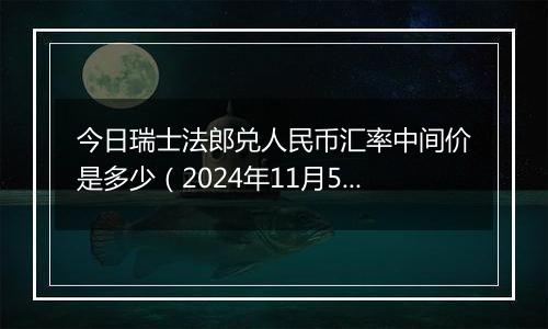 今日瑞士法郎兑人民币汇率中间价是多少（2024年11月5日）