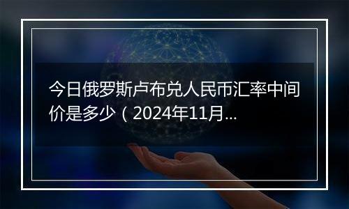 今日俄罗斯卢布兑人民币汇率中间价是多少（2024年11月5日）