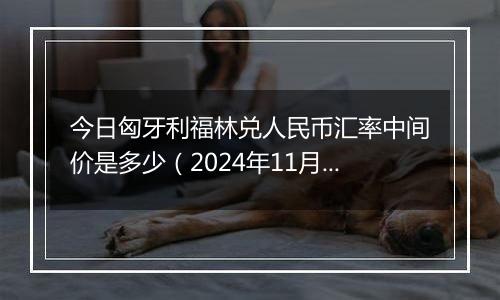 今日匈牙利福林兑人民币汇率中间价是多少（2024年11月5日）