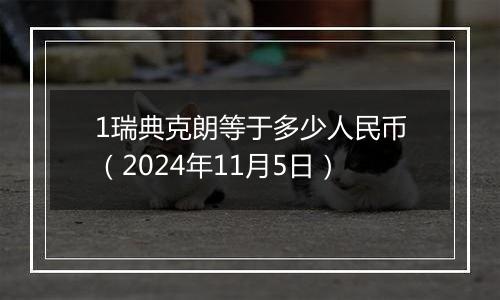 1瑞典克朗等于多少人民币（2024年11月5日）