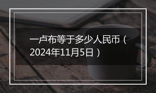 一卢布等于多少人民币（2024年11月5日）