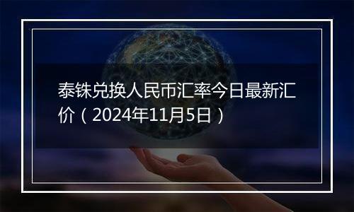 泰铢兑换人民币汇率今日最新汇价（2024年11月5日）