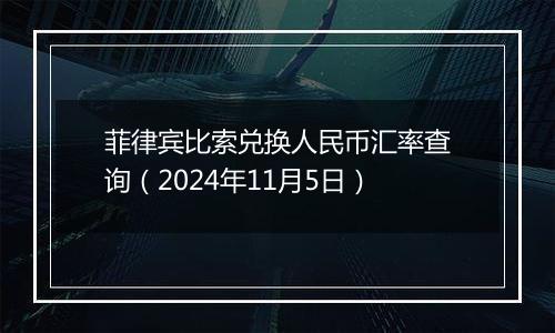 菲律宾比索兑换人民币汇率查询（2024年11月5日）