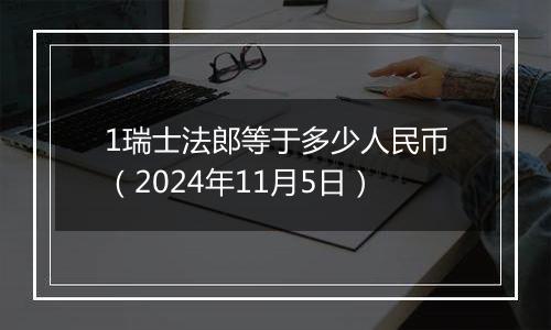 1瑞士法郎等于多少人民币（2024年11月5日）