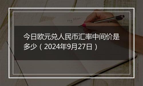 今日欧元兑人民币汇率中间价是多少（2024年9月27日）