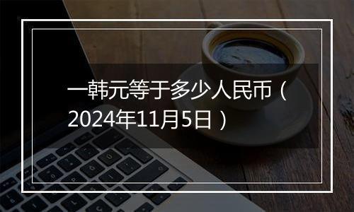 一韩元等于多少人民币（2024年11月5日）