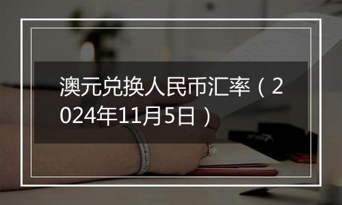 澳元兑换人民币汇率（2024年11月5日）