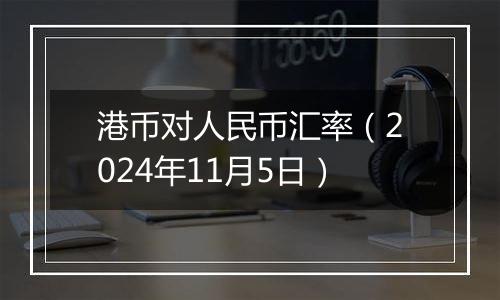 港币对人民币汇率（2024年11月5日）