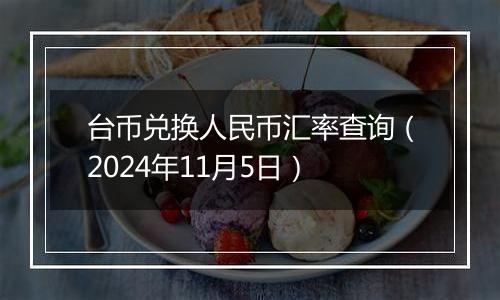 台币兑换人民币汇率查询（2024年11月5日）