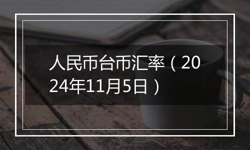 人民币台币汇率（2024年11月5日）