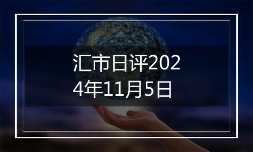 汇市日评2024年11月5日