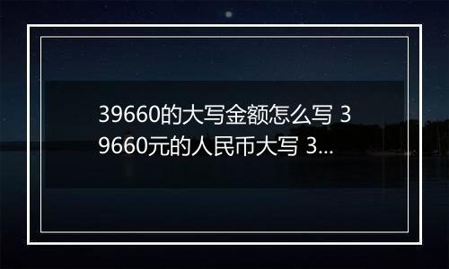 39660的大写金额怎么写 39660元的人民币大写 39660元的数字大写