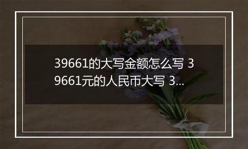 39661的大写金额怎么写 39661元的人民币大写 39661元的数字大写