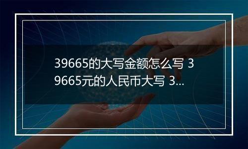 39665的大写金额怎么写 39665元的人民币大写 39665元的数字大写