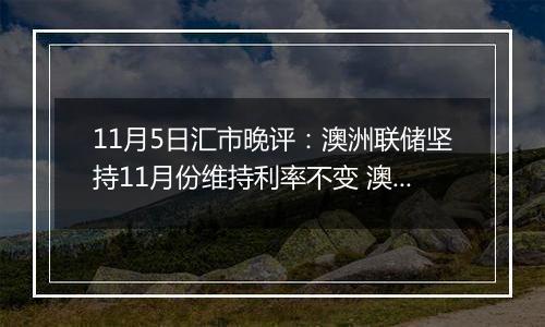 11月5日汇市晚评：澳洲联储坚持11月份维持利率不变 澳元坚守阵地