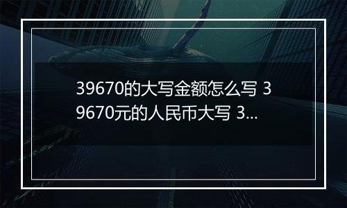 39670的大写金额怎么写 39670元的人民币大写 39670元的数字大写