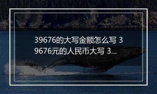 39676的大写金额怎么写 39676元的人民币大写 39676元的数字大写