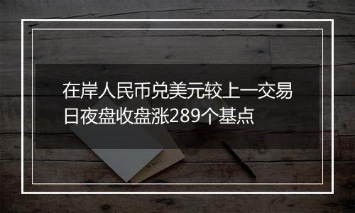 在岸人民币兑美元较上一交易日夜盘收盘涨289个基点