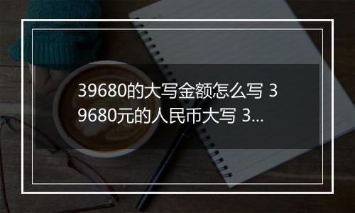 39680的大写金额怎么写 39680元的人民币大写 39680元的数字大写