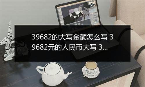 39682的大写金额怎么写 39682元的人民币大写 39682元的数字大写