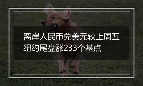 离岸人民币兑美元较上周五纽约尾盘涨233个基点