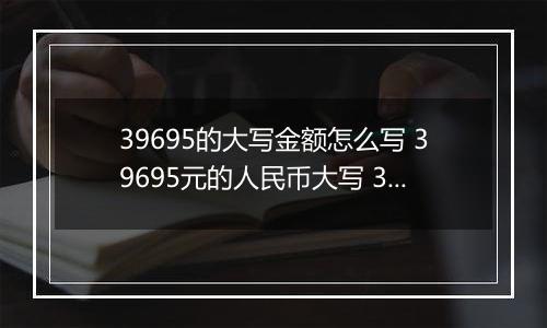 39695的大写金额怎么写 39695元的人民币大写 39695元的数字大写