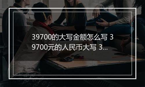 39700的大写金额怎么写 39700元的人民币大写 39700元的数字大写