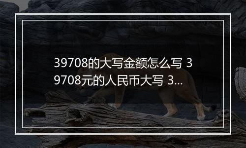 39708的大写金额怎么写 39708元的人民币大写 39708元的数字大写