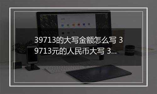 39713的大写金额怎么写 39713元的人民币大写 39713元的数字大写