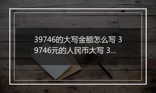 39746的大写金额怎么写 39746元的人民币大写 39746元的数字大写