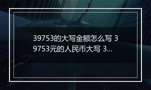 39753的大写金额怎么写 39753元的人民币大写 39753元的数字大写